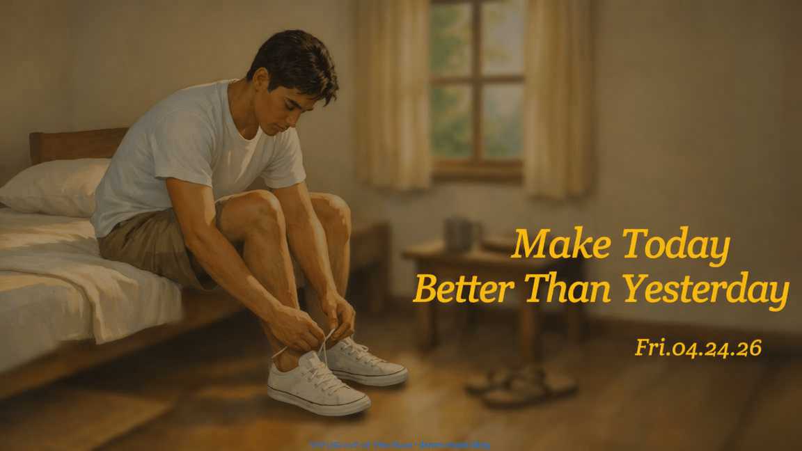 Make Today Better Than Yesterday • Fri.04.24.26