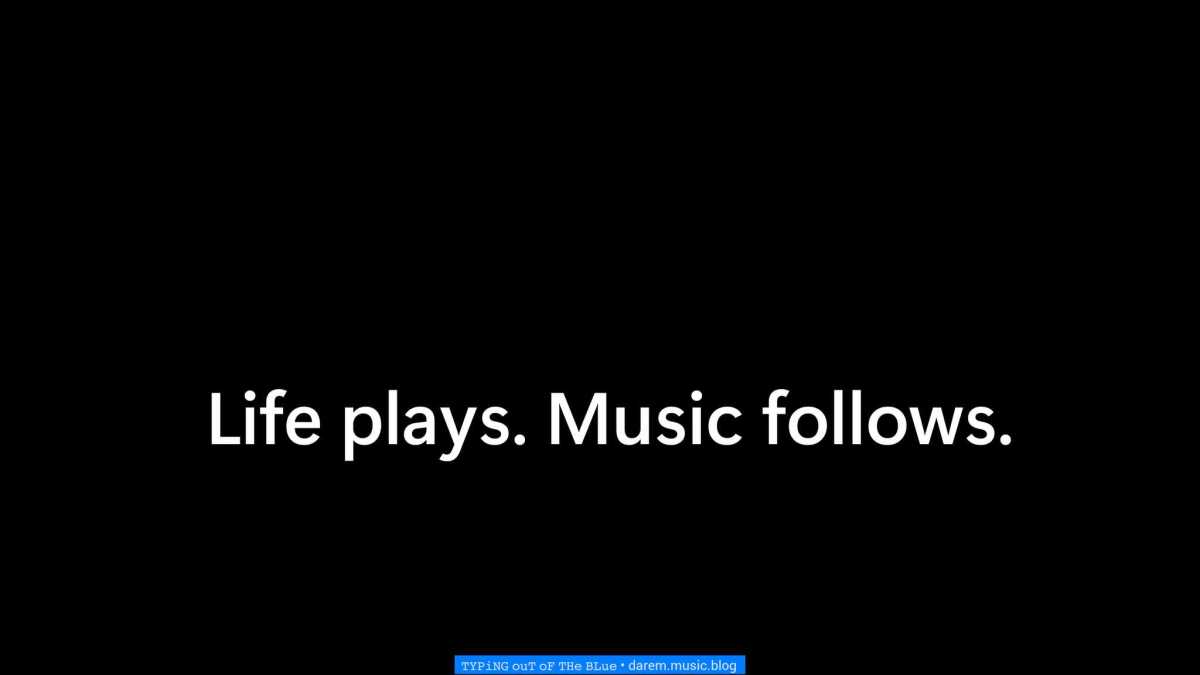 Life plays. Music follows.